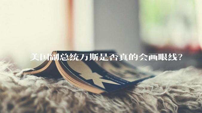 美国副总统万斯是否真的会画眼线？